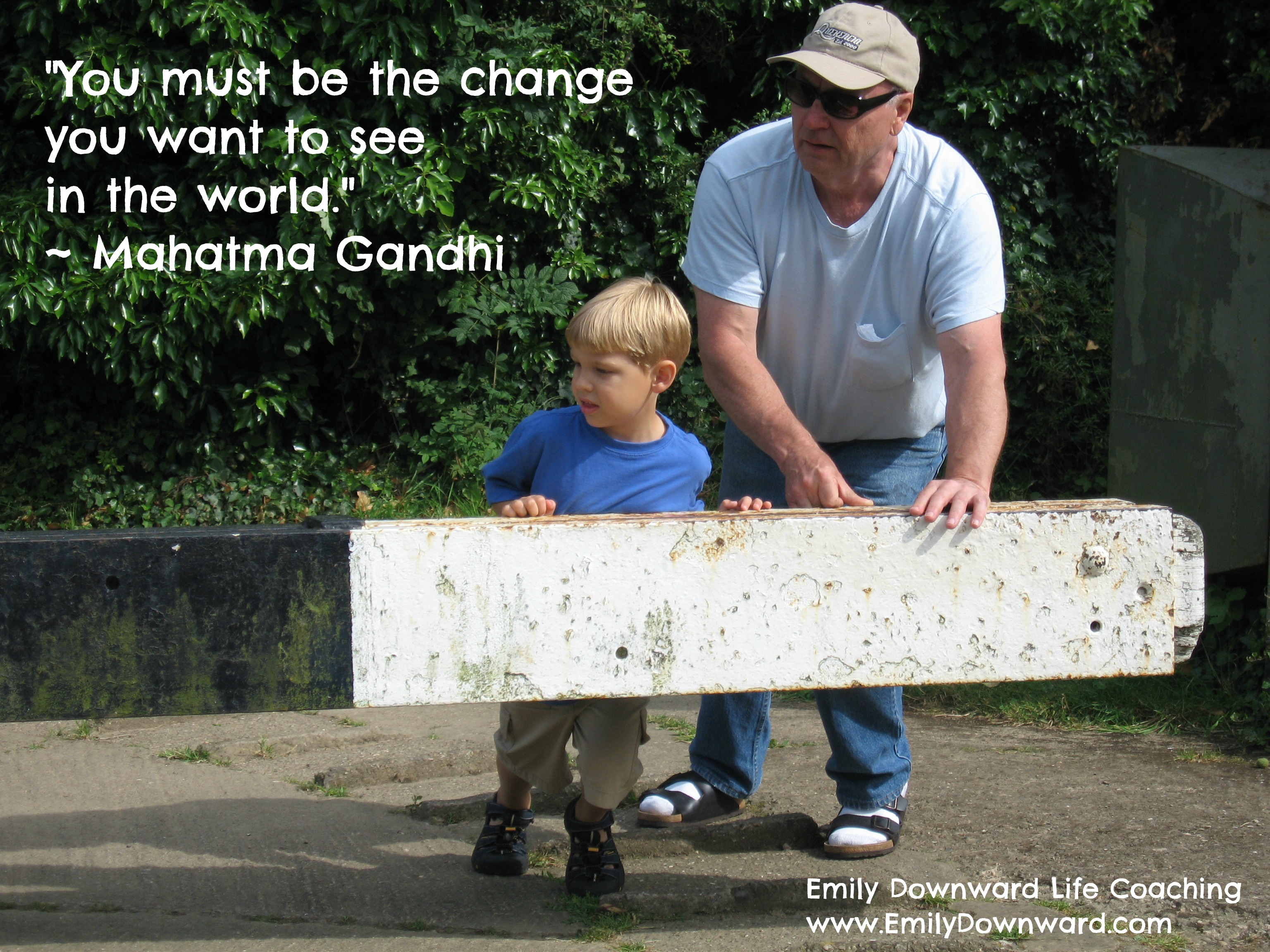 "You must be the change you want to see in the world." ~ Mahatma Gandhi