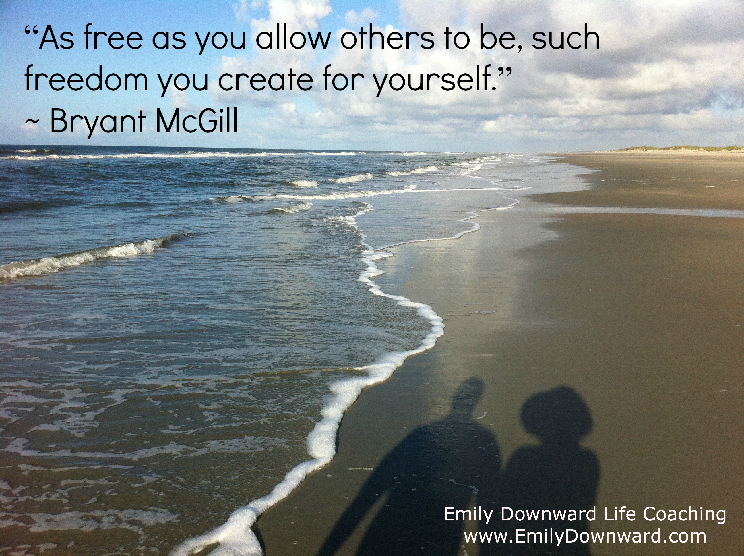 “As free as you allow others to be, such freedom you create for yourself.” ~ Bryant McGill