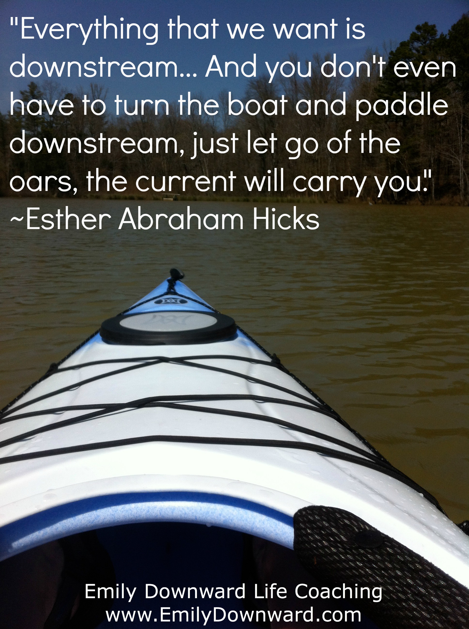 "Everything we want is downstream..." ~ Esther Abraham Hicks